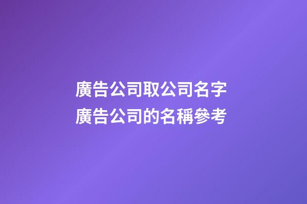 廣告公司取公司名字 廣告公司的名稱參考-第1張-公司起名-玄機派